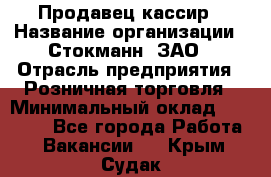 Продавец-кассир › Название организации ­ Стокманн, ЗАО › Отрасль предприятия ­ Розничная торговля › Минимальный оклад ­ 28 500 - Все города Работа » Вакансии   . Крым,Судак